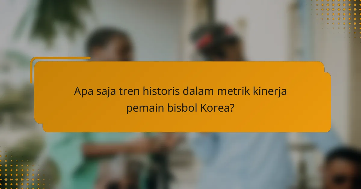Apa saja tren historis dalam metrik kinerja pemain bisbol Korea?
