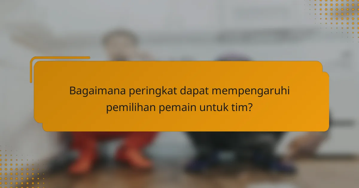 Bagaimana peringkat dapat mempengaruhi pemilihan pemain untuk tim?